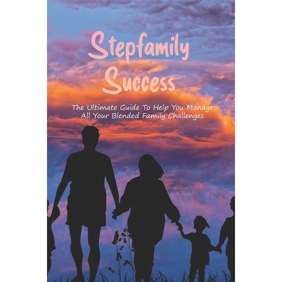 Stepfamily Success : The Ultimate Guide To Help You Manage All Your Blended Family Challenges: Blended Family Rules & Boundaries (Paperback)