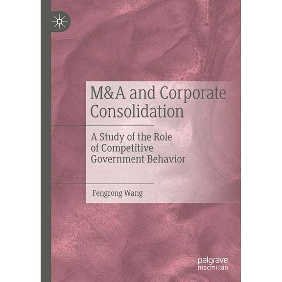 M&A and Corporate Consolidation: A Study of the Role of Competitive Government Behavior, (Hardcover)