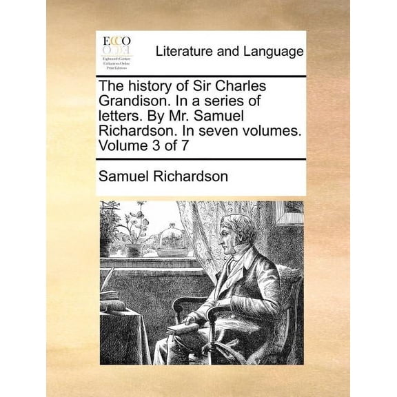 The History of Sir Charles Grandison. in a Series of Letters. by Mr. Samuel Richardson. in Seven Volumes. Volume 3 of 7 (Paperback)