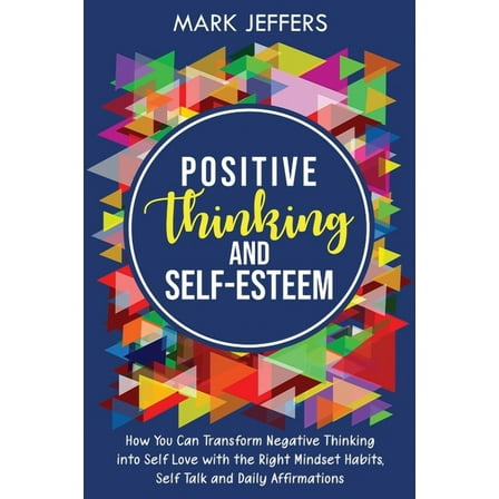 Positive Thinking and Self-Esteem: How You Can Transform Negative Thinking into Self Love with the Right Mindset Habits,, (Paperback)