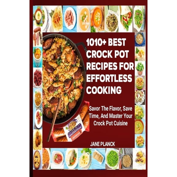 1010  Best Crock Pot Recipes for Effortless Cooking: Savor the Flavor, Save Time, and Master Your Crock Pot Cuisine (Paperback)