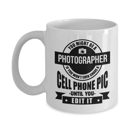 You Might Be A Photographer If You Won't Even Share A Cell Phone Pic Until You Edit It Funny Coffee & Tea Gift Mug For Photographers & Photo Editing Gifts & Accessories For Mobile Photography (Best Pic Editing App)