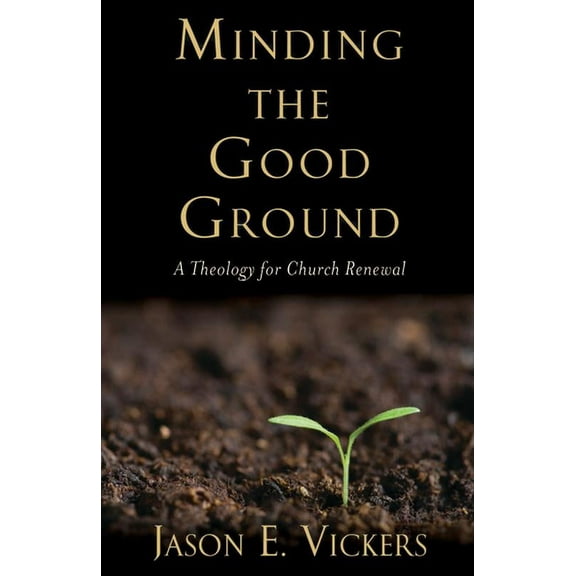 Minding the Good Ground: A Theology for Church Renewal, (Paperback)