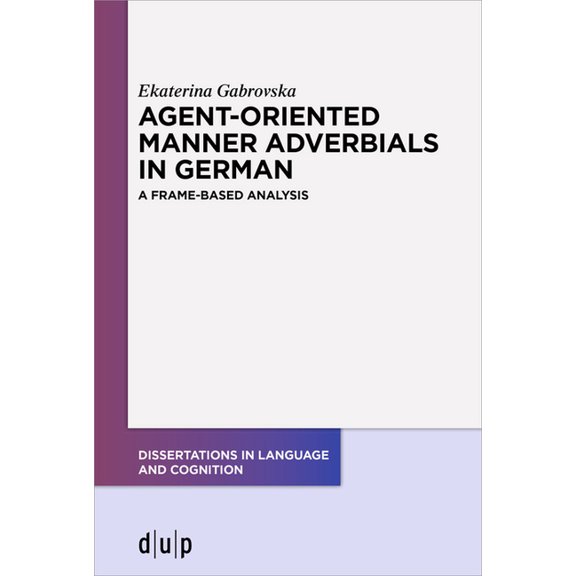 Dissertations in Language and Cognition Agent-Oriented Manner Adverbials in German: A Frame-Based Analysis, Book 10, (Paperback)