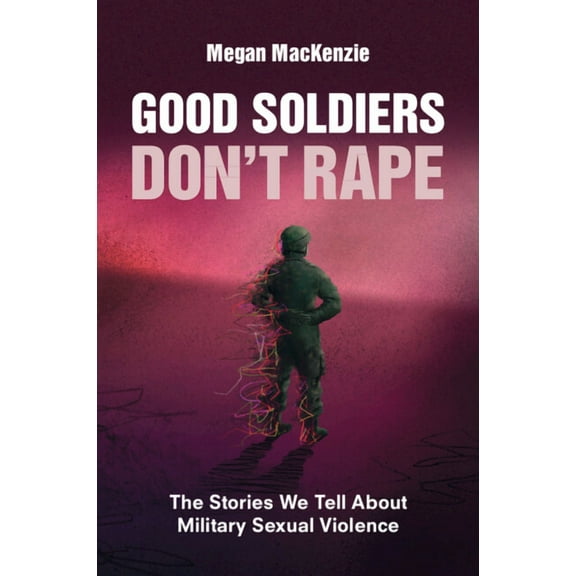Good Soldiers Don't Rape: The Stories We Tell about Military Sexual Violence, (Paperback)