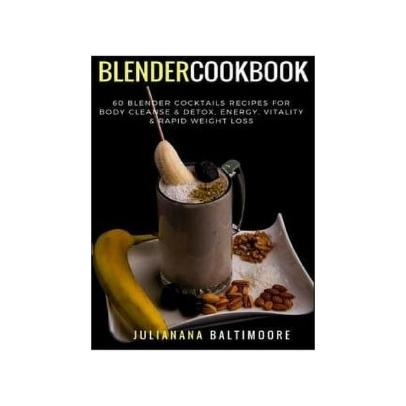 Blender Cookbook: 60 Blender Cocktails Recipes For Body Cleanse & Detox, Energy, Vitality & Rapid Weight Loss, (Paperback)