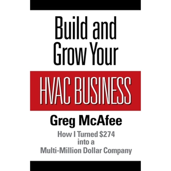 Build and Grow Your HVAC Business: How I Turned $274 into a Multi-Million Dollar Company (Paperback)