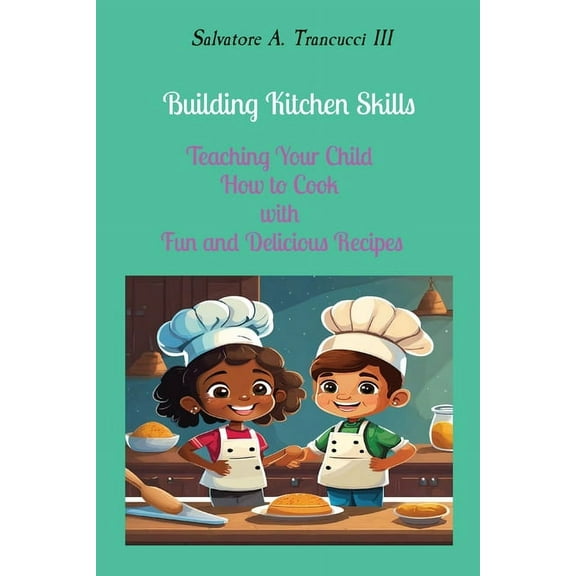 Building Kitchen Skills: Teaching Your Child How to Cook with Fun and Delicious Recipes, (Paperback)