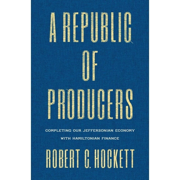 A Republic of Producers: Completing Our Jeffersonian Economy with Hamiltonian Finance, (Hardcover)