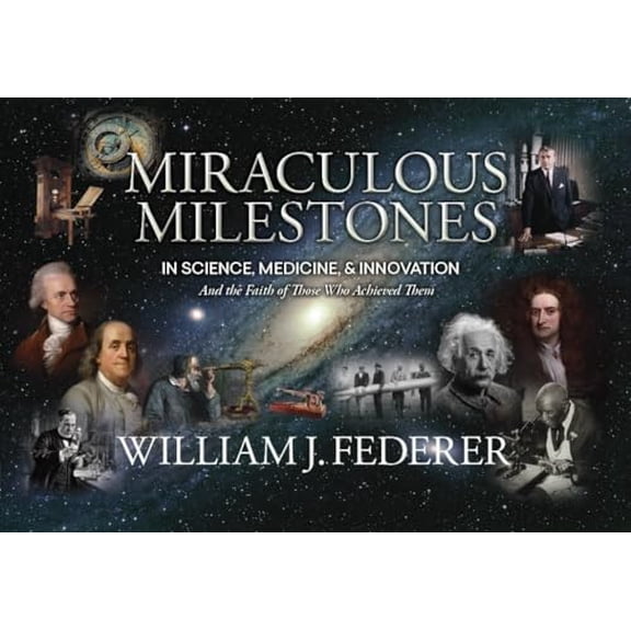 Pre-Owned Miraculous Milestones in Science, Medicine & Innovation- And the Faith of Those Who Achieved Them (Paperback) 0989649199 9780989649193