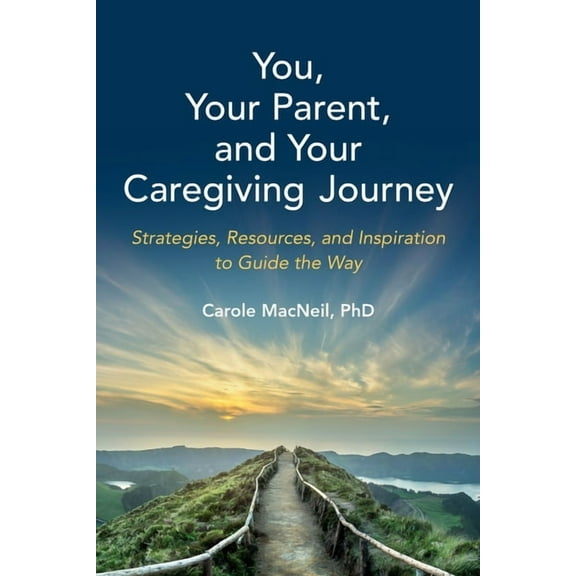 You, Your Parent, and Your Caregiving Journey: Strategies, Resources, and Inspiration to Guide the Way, (Paperback)