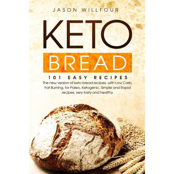 Keto Bread: 101 Easy Recipes. The New Version Of Keto Bread Recipes, With Low Carb, Fat Burning, For Paleo, Ketogenic. Simple And Rapid Recipes, Very Tasty And Healthy. (Paperback)