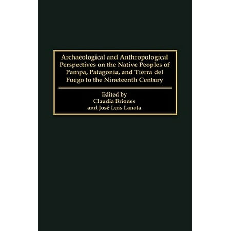 Archaeological and Anthropological Perspectives on the Native Peoples of Pampa, Patagonia, and Tierra del Fuego to the Nineteenth (Best Prices On Patagonia)