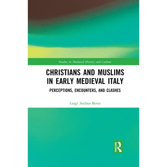 Studies in Medieval History and Culture Christians and Muslims in Early Medieval Italy: Perceptions, Encounters, and Clashes, (Paperback)