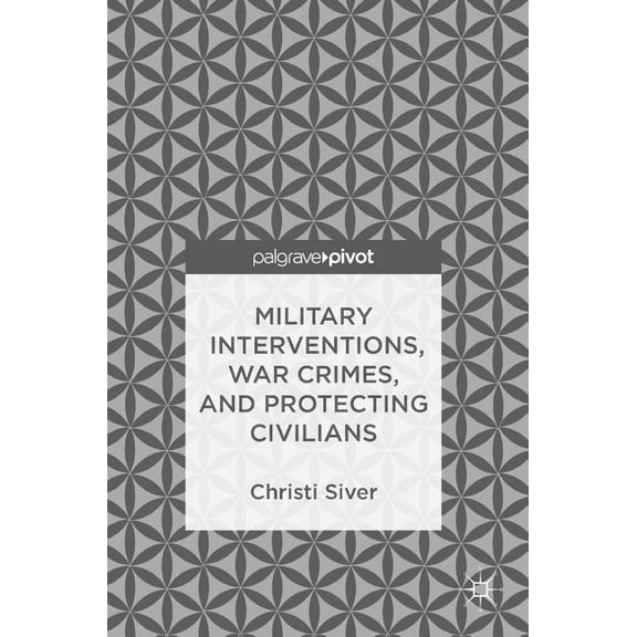 Military Interventions, War Crimes, and Protecting Civilians, (Hardcover)