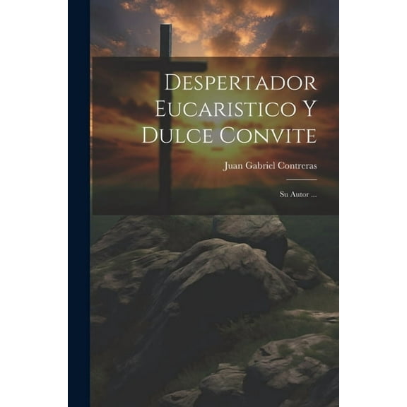 Despertador Eucaristico Y Dulce Convite: Su Autor ... (Paperback)