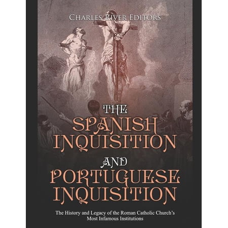 The Spanish Inquisition and Portuguese Inquisition: The History and Legacy of the Roman Catholic Church s Most Infamous (Paperback)