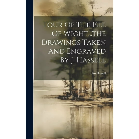 Tour Of The Isle Of Wight...the Drawings Taken And Engraved By J. Hassell (Hardcover)