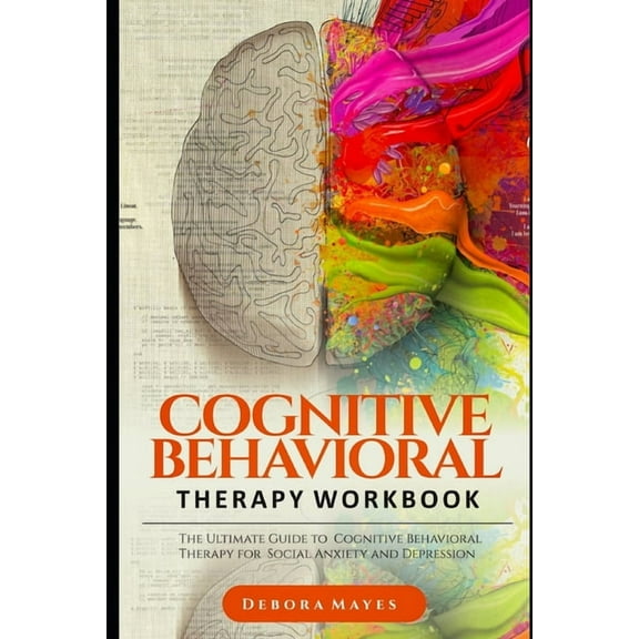 Cognitive Behavioral Therapy Workbook: The Ultimate Guide to Cognitive Behavioral Therapy for Social Anxiety and Depress