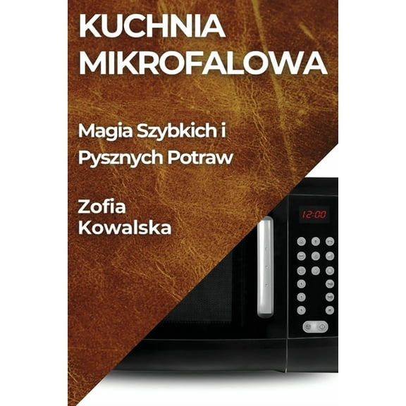 Kuchnia Mikrofalowa: Magia Szybkich i Pysznych Potraw, (Paperback)