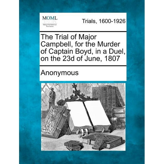 The Trial of Major Campbell, for the Murder of Captain Boyd, in a Duel, on the 23d of June, 1807 (Paperback)