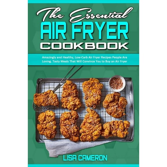 The Essential Air Fryer Cookbook : Amazingly and Healthy, Low-Carb Air Fryer Recipes People Are Loving. Tasty Meals That Will Convince You to Buy an Air Fryer (Paperback)