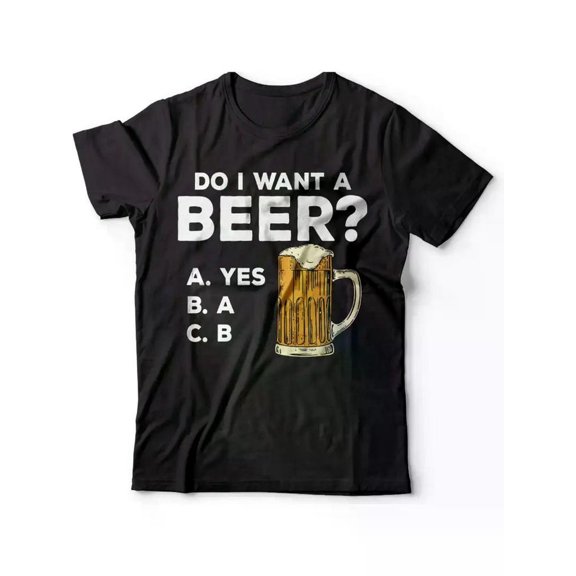 Beer T-Shirt Funny Beer Shirt Do I Want A Beer Shirt Beer Lover Gift Fathers Day Shirt Gift for Men