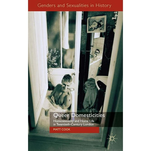 Genders and Sexualities in History Queer Domesticities: Homosexuality and Home Life in Twentieth-Century London, (Hardcover)