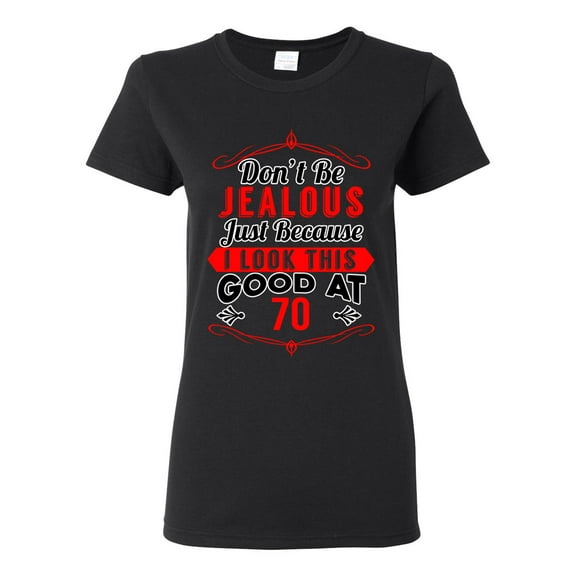 Ladies Don't Be Jealous Just Because I Look This Good At 70 Funny DT T-Shirt Tee