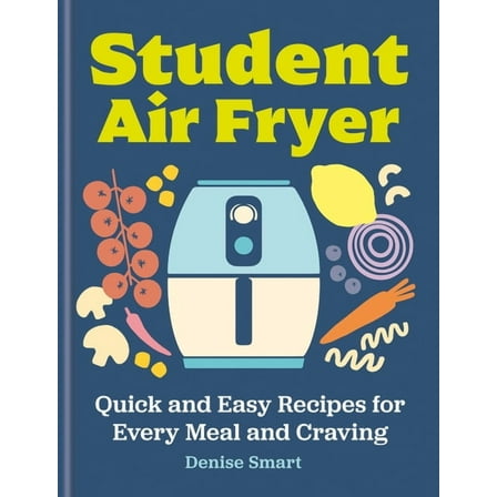 The Student Air Fryer: Quick and Easy Recipes for Every Meal and Craving, (Hardcover)