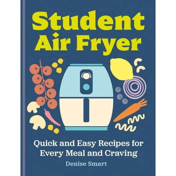 The Student Air Fryer: Quick and Easy Recipes for Every Meal and Craving, (Hardcover)