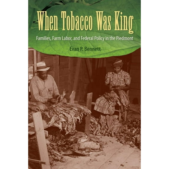 When Tobacco Was King: Families, Farm Labor, and Federal Policy in the Piedmont, (Paperback)