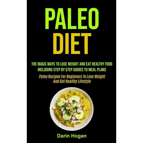 Paleo Diet: The Magic Ways To Lose Weight And Eat Healthy Food, Including Step By Step Guides To Meal Plans (Paleo Recip, (Paperback)