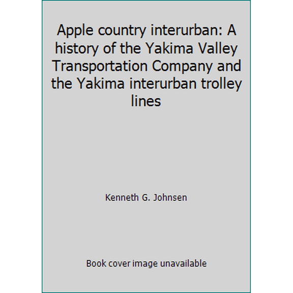Pre-Owned Apple country interurban: A history of the Yakima Valley Transportation Company and the Yakima interurban trolley lines (Hardcover) 0870950746 9780870950742