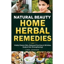 Home Herbal Remedy Books Natural Beauty Home Herbal Remedies: Book For Visibly Clearer & Brighter Skin, Anti-Aging Boosters for Fine lines &a, Book 1, (Paperback)
