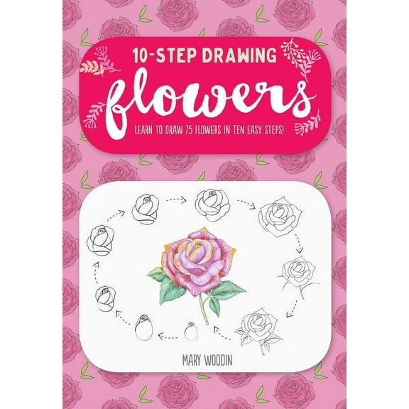 Ten-Step Drawing Ten-Step Drawing: Flowers: Learn to Draw 75 Flowers in Ten Easy Steps!, (Paperback)