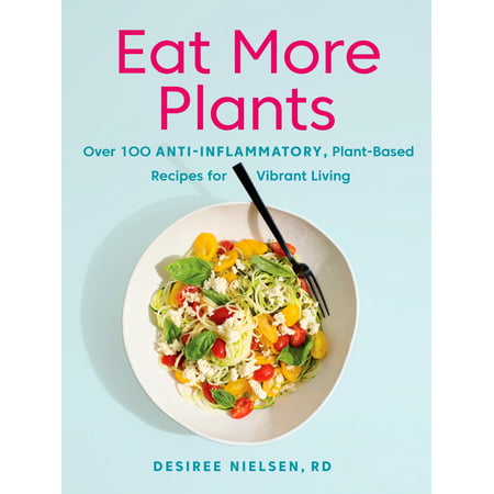 Eat More Plants : Over 100 Anti-Inflammatory, Plant-Based Recipes for Vibrant (Best Plant Based Recipes)