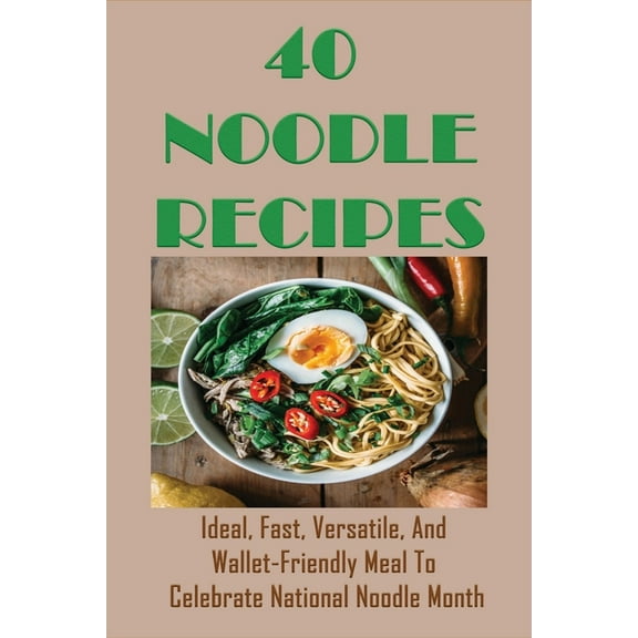 40 Noodle Recipes: Ideal, Fast, Versatile, And Wallet-Friendly Meal To Celebrate National Noodle Month: Best Noodles Recipe In The World (Paperback)