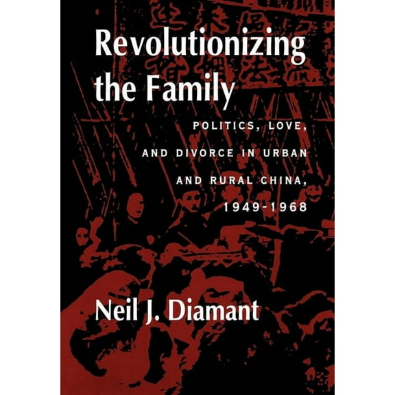 Revolutionizing the Family: Politics, Love, and Divorce in Urban and Rural China, 1949-1968, (Hardcover)