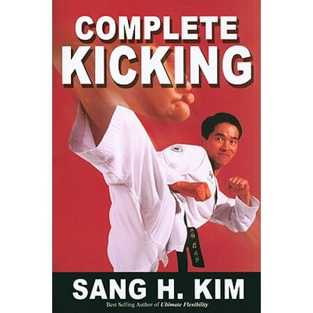Complete Kicking : The Ultimate Guide to Kicks for Martial Arts Self-Defense & Combat