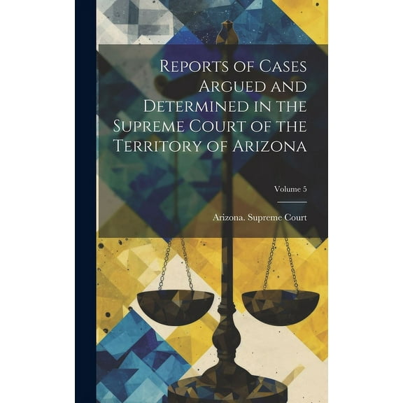 Reports of Cases Argued and Determined in the Supreme Court of the Territory of Arizona; Volume 5 (Hardcover)