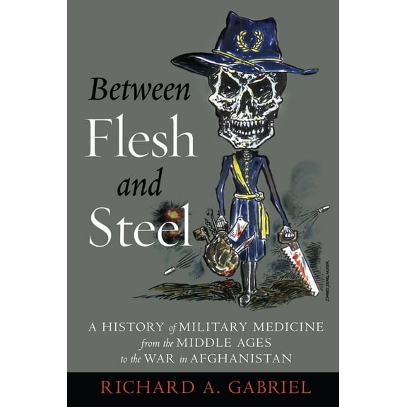 Between Flesh and Steel : A History of Military Medicine from the Middle Ages to the War in Afghanistan (Paperback)