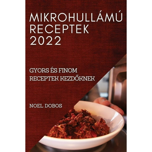 MikrohullÃ¡mÃº Receptek 2022: Gyors Ãs Finom Receptek KezdŐknek, (Paperback)