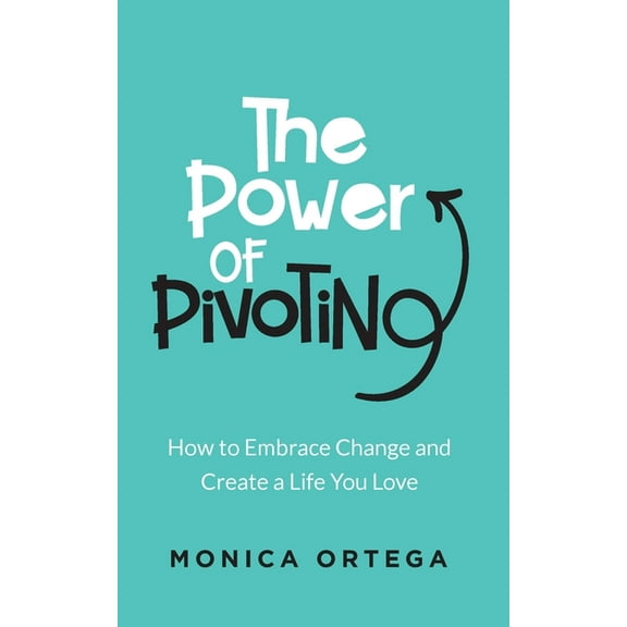 The Power of Pivoting: How to Embrace Change and Create a Life You Love, (Paperback)