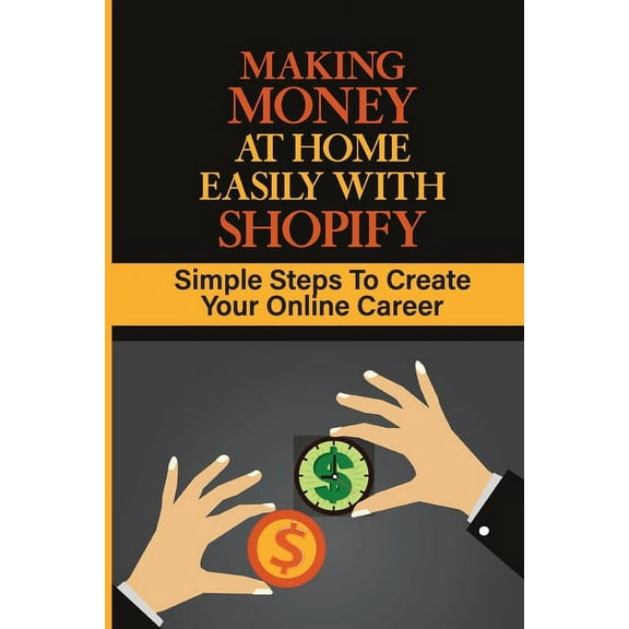 Making Money At Home Easily With Shopify : Simple Steps To Create Your Online Career: Can I Get Rich By Shopify (Paperback)