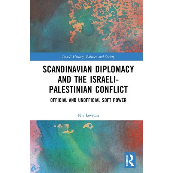 Israeli History, Politics and Society Scandinavian Diplomacy and the Israeli-Palestinian Conflict: Official and Unofficial Soft Power, (Hardcover)