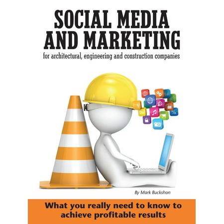 Social media and marketing for architectural, engineering and construction companies What you really need to know to achieve profitable results -