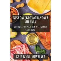 Niskowęglowodanowa Kuchnia: Zdrowe Przepisy dla Wszystkich Smakoszy, (Paperback)