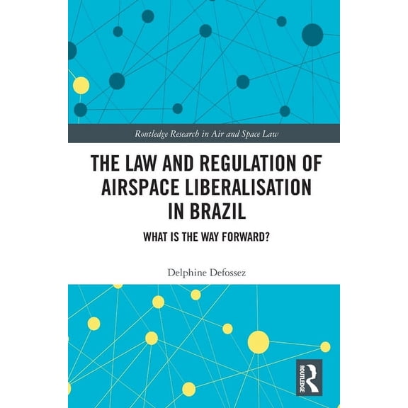 Routledge Research in Air and Space Law The Law and Regulation of Airspace Liberalisation in Brazil: What is the Way Forward?, (Paperback)