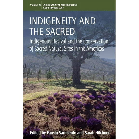 Environmental Anthropology and Ethnobiol Indigeneity and the Sacred: Indigenous Revival and the Conservation of Sacred Natural Sites in the Americas, Book 22, (Hardcover)